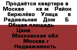 Продаётся квартира в Москве 26.6 кв м › Район ­ бирюлёво › Улица ­ 6-я Радиальная › Дом ­ 35Б › Общая площадь ­ 27 › Цена ­ 2 300 000 - Московская обл., Москва г. Недвижимость » Квартиры продажа   . Московская обл.